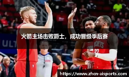 火箭主场击败爵士，成功晋级季后赛