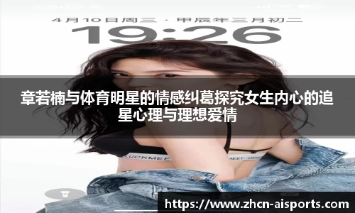 章若楠与体育明星的情感纠葛探究女生内心的追星心理与理想爱情